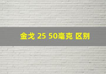 金戈 25 50毫克 区别